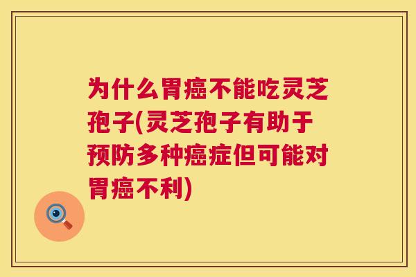 为什么胃癌不能吃灵芝孢子(灵芝孢子有助于预防多种癌症但可能对胃癌不利) 第1张 为什么胃癌不能吃灵芝孢子(灵芝孢子有助于预防多种癌症但可能对胃癌不利) 第1张