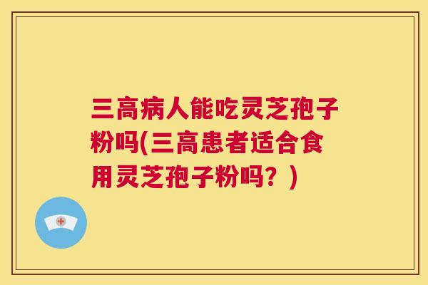 三高病人能吃灵芝孢子粉吗(三高患者适合食用灵芝孢子粉吗？)  第1张