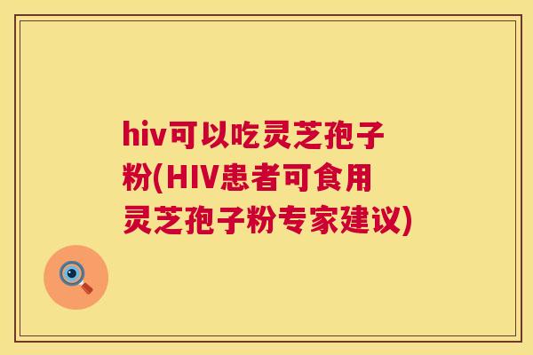 hiv可以吃灵芝孢子粉(HIV患者可食用灵芝孢子粉专家建议) 第1张 hiv可以吃灵芝孢子粉(HIV患者可食用灵芝孢子粉专家建议) 第1张