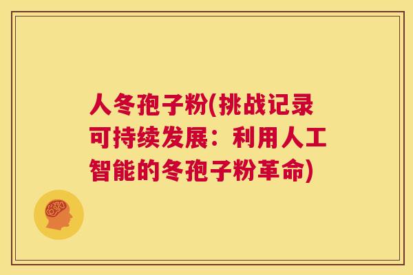 人冬孢子粉(挑战记录可持续发展：利用人工智能的冬孢子粉革命)  第1张