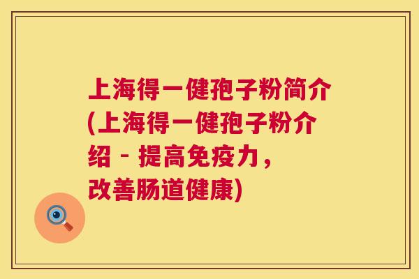 上海得一健孢子粉简介(上海得一健孢子粉介绍 - 提高免疫力,改善肠道健康) 第1张 上海得一健孢子粉简介(上海得一健孢子粉介绍 - 提高免疫力,改善肠道健康) 第1张