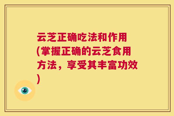 云芝正确吃法和作用 (掌握正确的云芝食用方法,享受其丰富功效) 第1张 云芝正确吃法和作用 (掌握正确的云芝食用方法,享受其丰富功效) 第1张