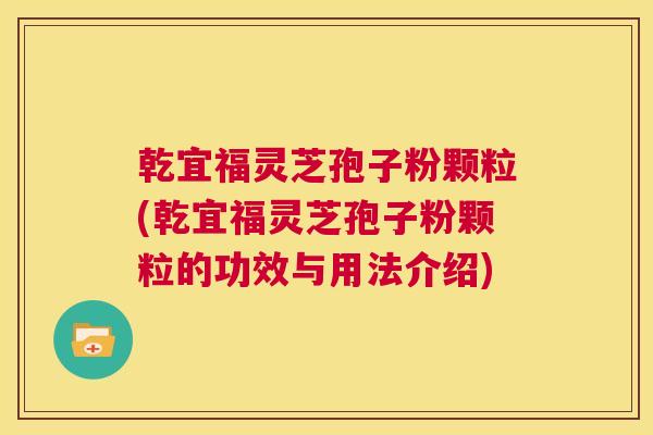 乾宜福灵芝孢子粉颗粒(乾宜福灵芝孢子粉颗粒的功效与用法介绍)  第1张