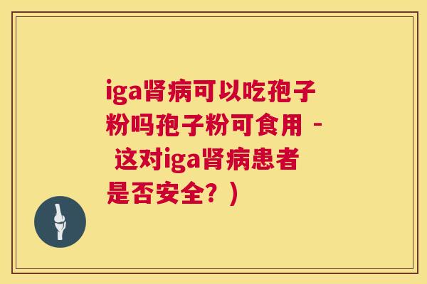 iga肾病可以吃孢子粉吗孢子粉可食用 - 这对iga肾病患者是否安全?) 第1张 iga肾病可以吃孢子粉吗孢子粉可食用 - 这对iga肾病患者是否安全?) 第1张