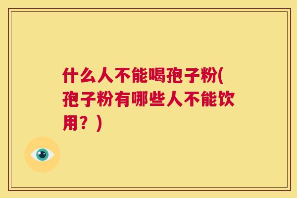 什么人不能喝孢子粉(孢子粉有哪些人不能饮用？)  第1张