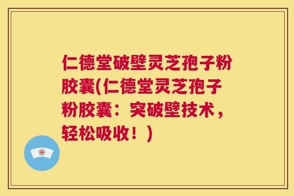 仁德堂破壁灵芝孢子粉胶囊(仁德堂灵芝孢子粉胶囊:突破壁技术,轻松吸收!) 第1张 仁德堂破壁灵芝孢子粉胶囊(仁德堂灵芝孢子粉胶囊:突破壁技术,轻松吸收!) 第1张