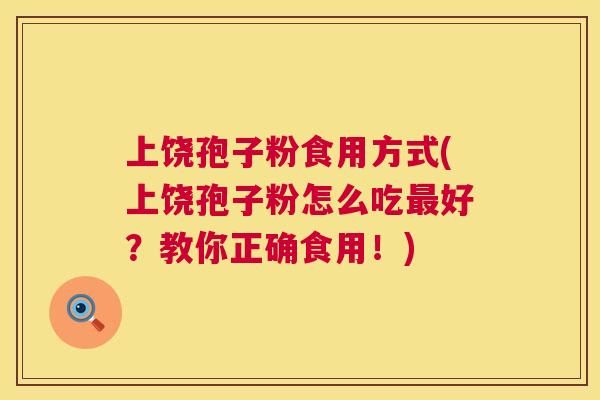 上饶孢子粉食用方式(上饶孢子粉怎么吃最好?教你正确食用!) 第1张 上饶孢子粉食用方式(上饶孢子粉怎么吃最好?教你正确食用!) 第1张