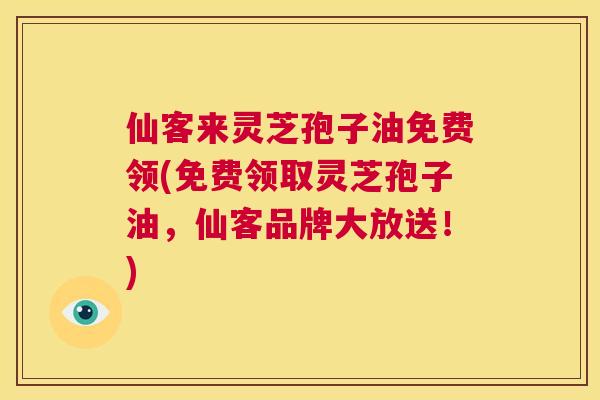 仙客来灵芝孢子油免费领(免费领取灵芝孢子油,仙客品牌大放送!) 第1张 仙客来灵芝孢子油免费领(免费领取灵芝孢子油,仙客品牌大放送!) 第1张