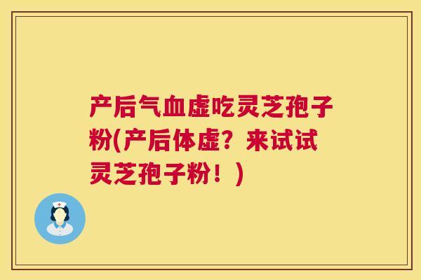 产后气血虚吃灵芝孢子粉(产后体虚?来试试灵芝孢子粉!) 第1张 产后气血虚吃灵芝孢子粉(产后体虚?来试试灵芝孢子粉!) 第1张