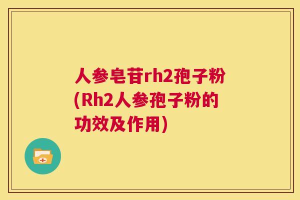 人参皂苷rh2孢子粉(Rh2人参孢子粉的功效及作用)  第1张