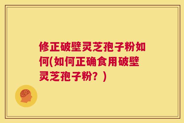 修正破壁灵芝孢子粉如何(如何正确食用破壁灵芝孢子粉?) 第1张 修正破壁灵芝孢子粉如何(如何正确食用破壁灵芝孢子粉?) 第1张