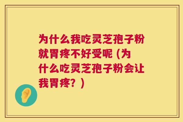 为什么我吃灵芝孢子粉就胃疼不好受呢 (为什么吃灵芝孢子粉会让我胃疼?) 第1张 为什么我吃灵芝孢子粉就胃疼不好受呢 (为什么吃灵芝孢子粉会让我胃疼?) 第1张