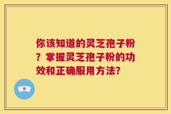 你该知道的灵芝孢子粉？掌握灵芝孢子粉的功效和正确服用方法？  第1张