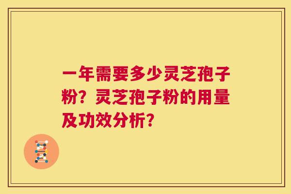 一年需要多少灵芝孢子粉?灵芝孢子粉的用量及功效分析? 第1张 一年需要多少灵芝孢子粉?灵芝孢子粉的用量及功效分析? 第1张