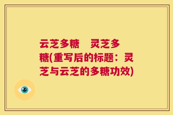 云芝多糖 灵芝多糖(重写后的标题:灵芝与云芝的多糖功效) 第1张 云芝多糖 灵芝多糖(重写后的标题:灵芝与云芝的多糖功效) 第1张