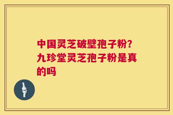 中国灵芝破壁孢子粉?九珍堂灵芝孢子粉是真的吗 第1张 中国灵芝破壁孢子粉?九珍堂灵芝孢子粉是真的吗 第1张