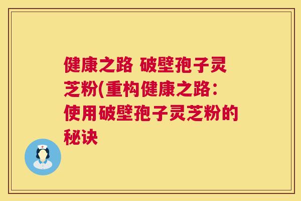 健康之路 破壁孢子灵芝粉(重构健康之路：使用破壁孢子灵芝粉的秘诀  第1张