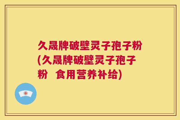 久晟牌破壁灵子孢子粉(久晟牌破壁灵子孢子粉  食用营养补给) 第1张