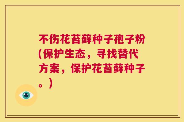 不伤花苔藓种子孢子粉(保护生态,寻找替代方案,保护花苔藓种子。) 第1张 不伤花苔藓种子孢子粉(保护生态,寻找替代方案,保护花苔藓种子。) 第1张
