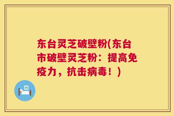 东台灵芝破壁粉(东台市破壁灵芝粉:提高免疫力,抗击病毒!) 第1张 东台灵芝破壁粉(东台市破壁灵芝粉:提高免疫力,抗击病毒!) 第1张
