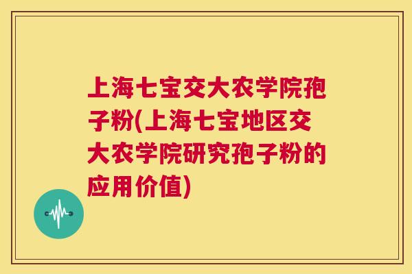 上海七宝交大农学院孢子粉(上海七宝地区交大农学院研究孢子粉的应用价值)  第1张