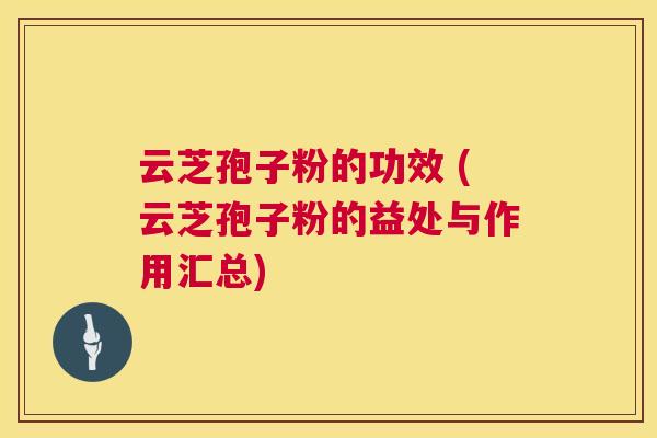 云芝孢子粉的功效 (云芝孢子粉的益处与作用汇总)  第1张