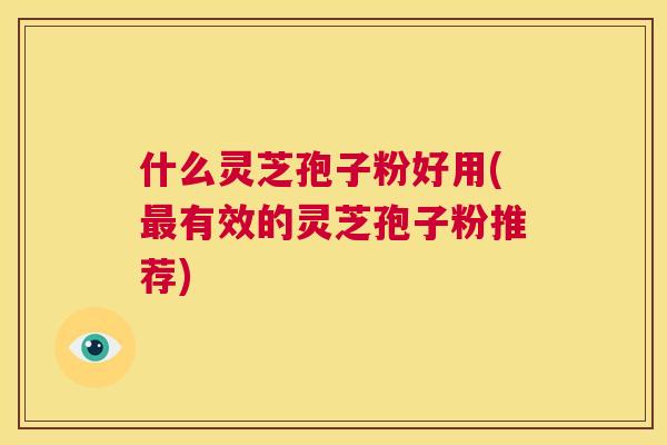 什么灵芝孢子粉好用(最有效的灵芝孢子粉推荐) 第1张 什么灵芝孢子粉好用(最有效的灵芝孢子粉推荐) 第1张