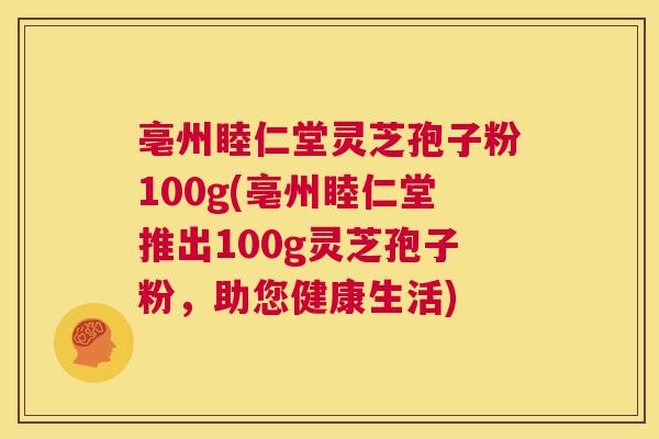 亳州睦仁堂灵芝孢子粉100g(亳州睦仁堂推出100g灵芝孢子粉,助您健康生活) 第1张 亳州睦仁堂灵芝孢子粉100g(亳州睦仁堂推出100g灵芝孢子粉,助您健康生活) 第1张