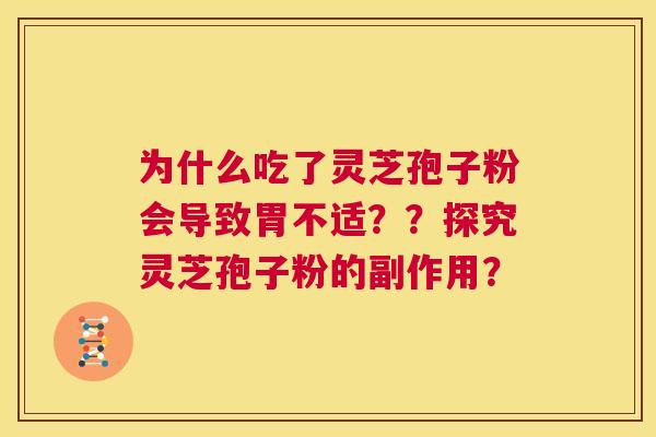 为什么吃了灵芝孢子粉会导致胃不适??探究灵芝孢子粉的副作用? 第1张 为什么吃了灵芝孢子粉会导致胃不适??探究灵芝孢子粉的副作用? 第1张