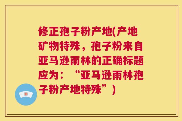 修正孢子粉产地(产地矿物特殊,孢子粉来自亚马逊雨林的正确标题应为:“亚马逊雨林孢子粉产地特殊”) 第1张 修正孢子粉产地(产地矿物特殊,孢子粉来自亚马逊雨林的正确标题应为:“亚马逊雨林孢子粉产地特殊”) 第1张