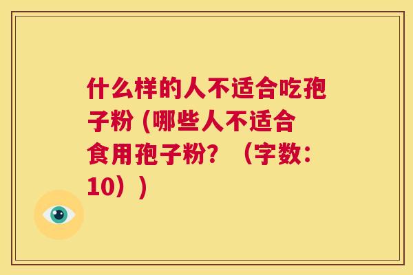 什么样的人不适合吃孢子粉 (哪些人不适合食用孢子粉?(字数:10)) 第1张 什么样的人不适合吃孢子粉 (哪些人不适合食用孢子粉?(字数:10)) 第1张