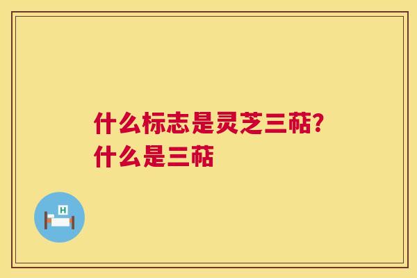 什么标志是灵芝三萜?什么是三萜 第1张 什么标志是灵芝三萜?什么是三萜 第1张