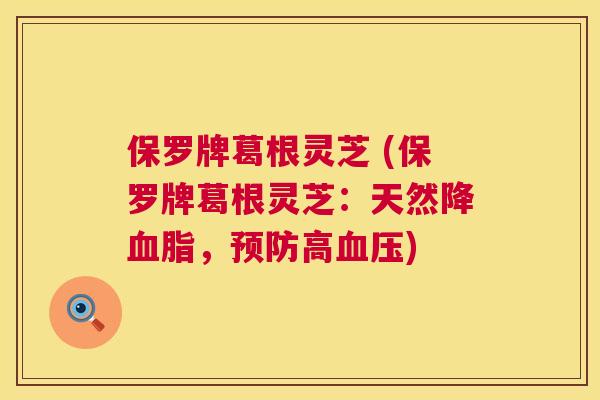保罗牌葛根灵芝 (保罗牌葛根灵芝：天然降血脂，预防高血压)  第1张