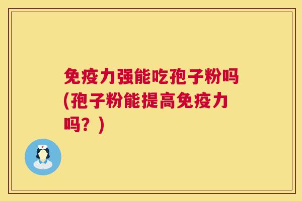 免疫力强能吃孢子粉吗(孢子粉能提高免疫力吗?) 第1张 免疫力强能吃孢子粉吗(孢子粉能提高免疫力吗?) 第1张