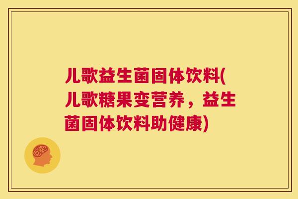 儿歌益生菌固体饮料(儿歌糖果变营养,益生菌固体饮料助健康) 第1张 儿歌益生菌固体饮料(儿歌糖果变营养,益生菌固体饮料助健康) 第1张