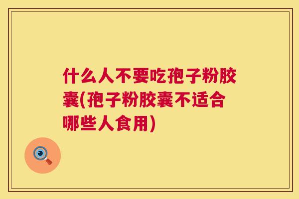 什么人不要吃孢子粉胶囊(孢子粉胶囊不适合哪些人食用)  第1张