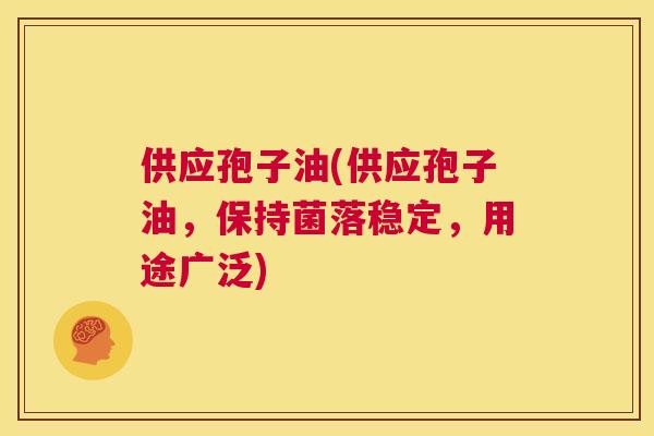供应孢子油(供应孢子油,保持菌落稳定,用途广泛) 第1张 供应孢子油(供应孢子油,保持菌落稳定,用途广泛) 第1张