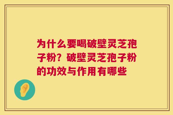 为什么要喝破壁灵芝孢子粉?破壁灵芝孢子粉的功效与作用有哪些 第1张 为什么要喝破壁灵芝孢子粉?破壁灵芝孢子粉的功效与作用有哪些 第1张