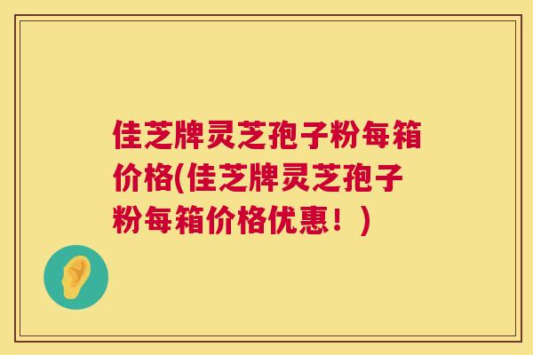 佳芝牌灵芝孢子粉每箱价格(佳芝牌灵芝孢子粉每箱价格优惠!) 第1张 佳芝牌灵芝孢子粉每箱价格(佳芝牌灵芝孢子粉每箱价格优惠!) 第1张