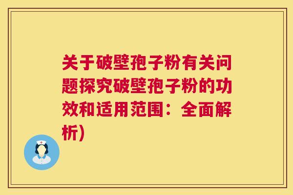 关于破壁孢子粉有关问题探究破壁孢子粉的功效和适用范围:全面解析) 第1张 关于破壁孢子粉有关问题探究破壁孢子粉的功效和适用范围:全面解析) 第1张