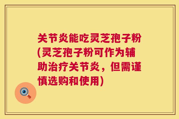关节炎能吃灵芝孢子粉(灵芝孢子粉可作为辅助治疗关节炎,但需谨慎选购和使用) 第1张 关节炎能吃灵芝孢子粉(灵芝孢子粉可作为辅助治疗关节炎,但需谨慎选购和使用) 第1张