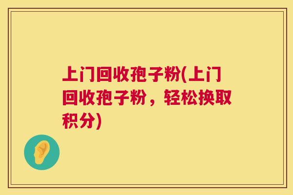 上门回收孢子粉(上门回收孢子粉，轻松换取积分)  第1张