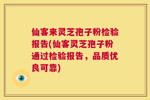 仙客来灵芝孢子粉检验报告(仙客灵芝孢子粉通过检验报告,品质优良可靠) 第1张 仙客来灵芝孢子粉检验报告(仙客灵芝孢子粉通过检验报告,品质优良可靠) 第1张