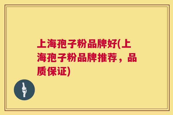 上海孢子粉品牌好(上海孢子粉品牌推荐,品质保证) 第1张 上海孢子粉品牌好(上海孢子粉品牌推荐,品质保证) 第1张