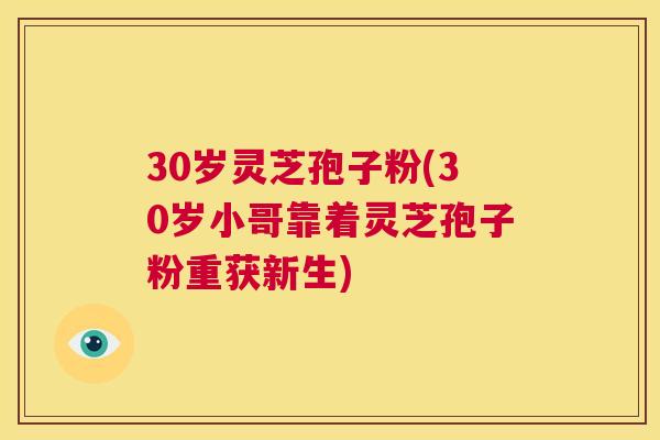 30岁灵芝孢子粉(30岁小哥靠着灵芝孢子粉重获新生) 第1张 30岁灵芝孢子粉(30岁小哥靠着灵芝孢子粉重获新生) 第1张
