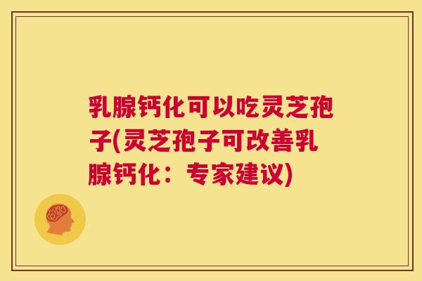 乳腺钙化可以吃灵芝孢子(灵芝孢子可改善乳腺钙化:专家建议) 第1张 乳腺钙化可以吃灵芝孢子(灵芝孢子可改善乳腺钙化:专家建议) 第1张