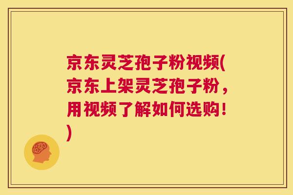 京东灵芝孢子粉视频(京东上架灵芝孢子粉,用视频了解如何选购!) 第1张 京东灵芝孢子粉视频(京东上架灵芝孢子粉,用视频了解如何选购!) 第1张
