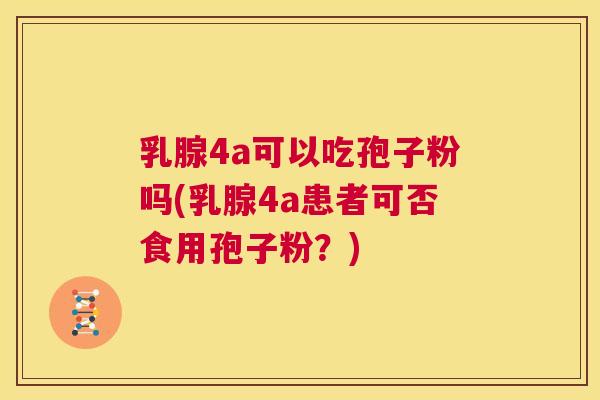 乳腺4a可以吃孢子粉吗(乳腺4a患者可否食用孢子粉？)  第1张