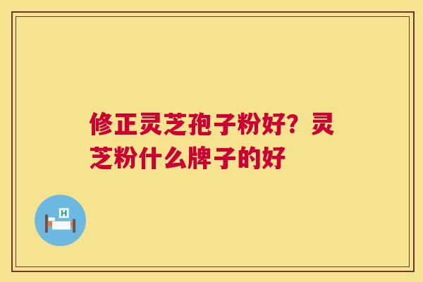 修正灵芝孢子粉好?灵芝粉什么牌子的好 第1张 修正灵芝孢子粉好?灵芝粉什么牌子的好 第1张