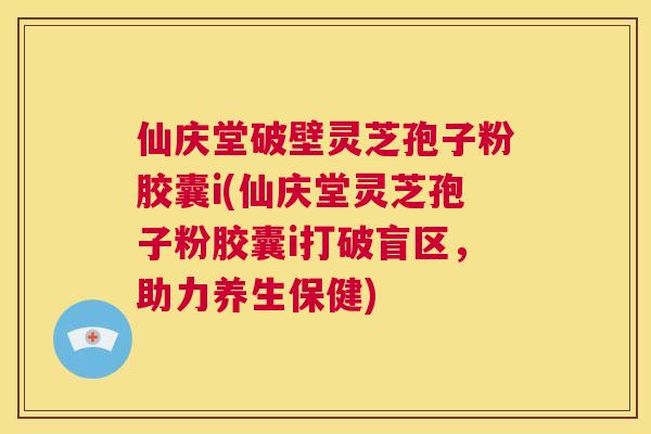 仙庆堂破壁灵芝孢子粉胶囊i(仙庆堂灵芝孢子粉胶囊i打破盲区,助力养生保健) 第1张 仙庆堂破壁灵芝孢子粉胶囊i(仙庆堂灵芝孢子粉胶囊i打破盲区,助力养生保健) 第1张